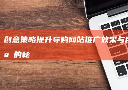 创意策略：提升导购网站推广效果与用户体验的秘籍