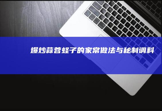 爆炒蒜蓉蛏子的家常做法与秘制调料